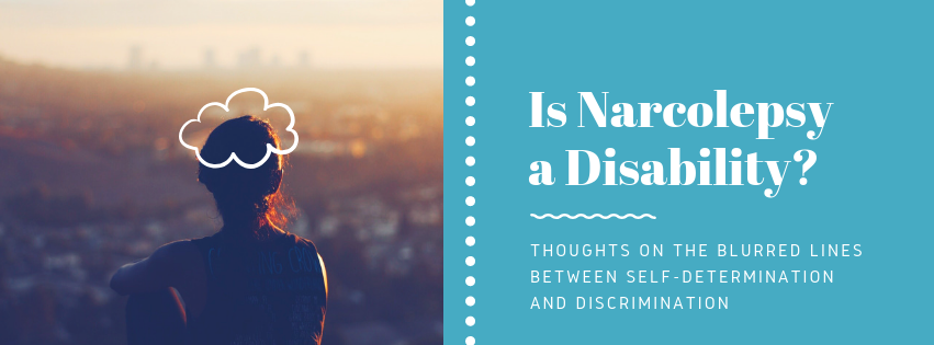 Is Narcolepsy A Disability? Thoughts on the blurred lines between self-determination and discrimination.
